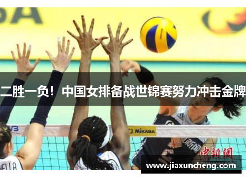 二胜一负！中国女排备战世锦赛努力冲击金牌