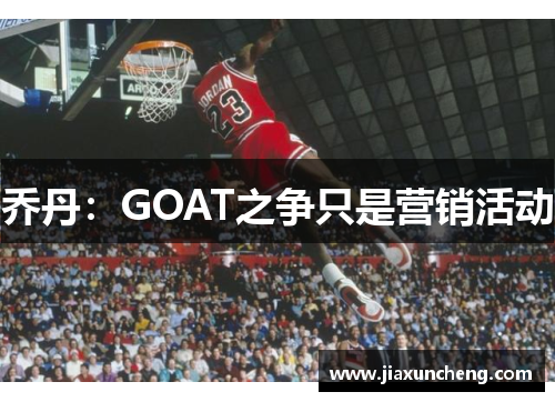 乔丹：GOAT之争只是营销活动
